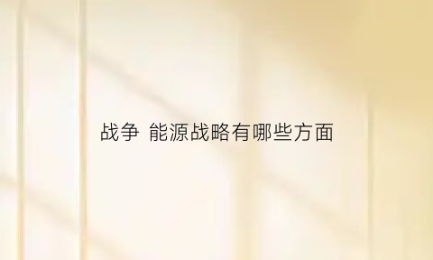 战争 能源战略有哪些方面